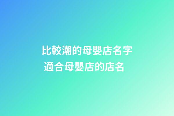 比較潮的母嬰店名字 適合母嬰店的店名-第1張-店鋪起名-玄機派